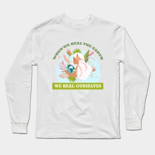 When We Heal The Earth... We Heal Ourselves Long Sleeve T-Shirt